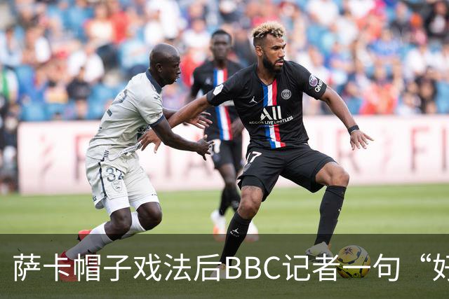 萨卡帽子戏法后BBC记者一句“好歹是奖牌”，枪手边锋直接离场